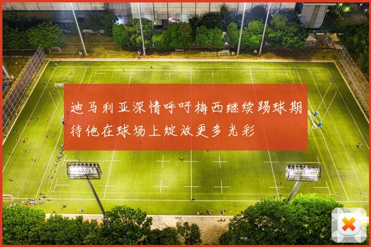 迪马利亚深情呼吁梅西继续踢球期待他在球场上绽放更多光彩